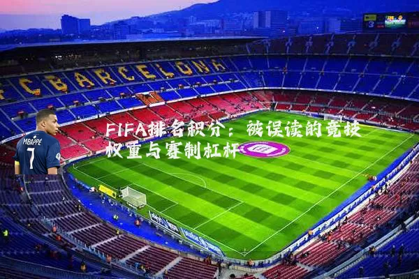 FIFA排名积分：被误读的竞技权重与赛制杠杆