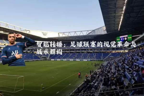 智能转播：足球联赛的视觉革命与战术解构