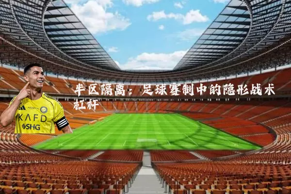 半区隔离：足球赛制中的隐形战术杠杆