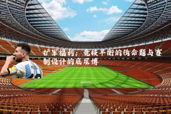 扩军福利：竞技平衡的伪命题与赛制设计的底层博弈