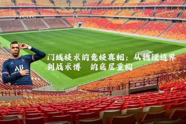门线技术的竞技真相:从物理边界到战术博弈的底层重构