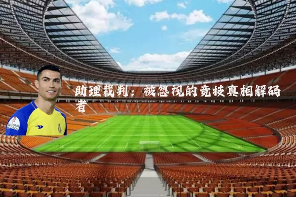 助理裁判:被忽视的竞技真相解码者