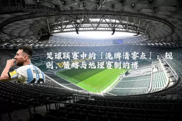 足球联赛中的「洗牌清零点」:规则、策略与地理赛制的博弈
