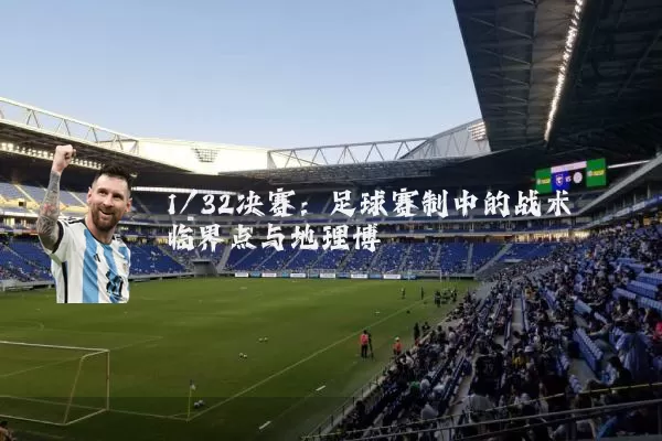1/32决赛：足球赛制中的战术临界点与地理博弈