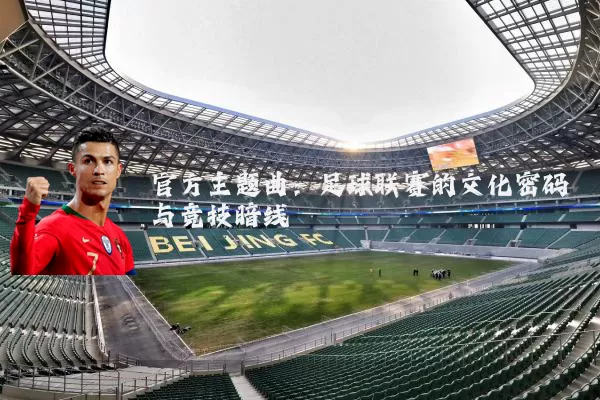官方主题曲：足球联赛的文化密码与竞技暗线