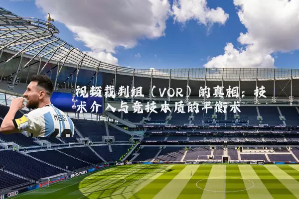 视频裁判组(VOR)的真相:技术介入与竞技本质的平衡术