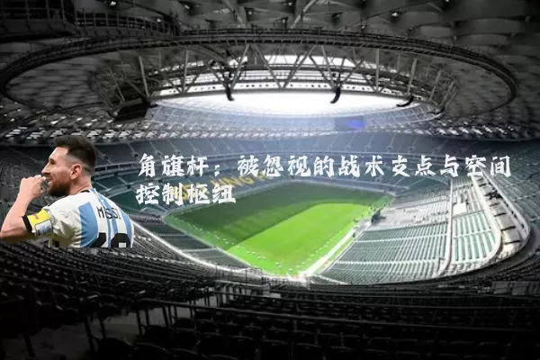 角旗杆：被忽视的战术支点与空间控制枢纽