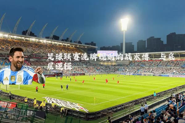 足球联赛洗牌规则的战术博弈与底层逻辑