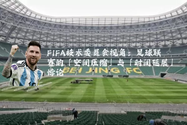 FIFA技术委员会视角：足球联赛的「空间压缩」与「时间延展」悖论