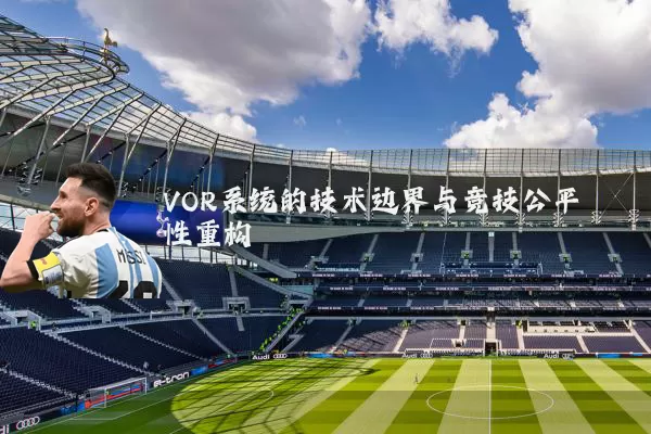 VOR系统的技术边界与竞技公平性重构