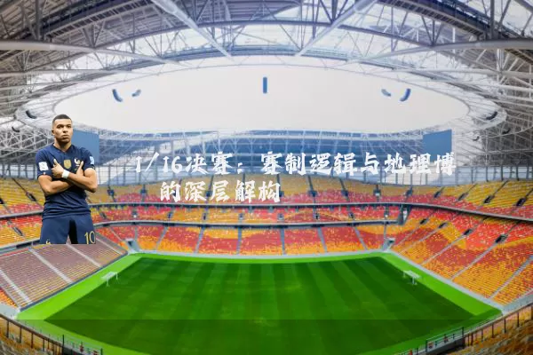 1/16决赛：赛制逻辑与地理博弈的深层解构