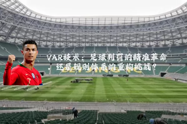VAR技术：足球判罚的精准革命，还是规则体系的重构挑战？