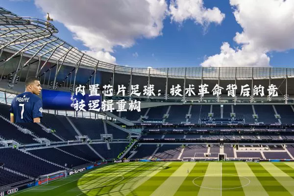 内置芯片足球:技术革命背后的竞技逻辑重构