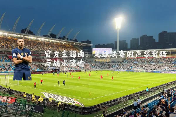 官方主题曲:足球联赛的声学密码与战术隐喻
